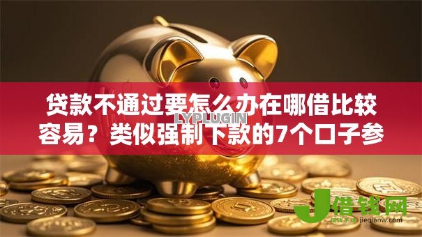 贷款不通过要怎么办在哪借比较容易?类似强制下款的7个口子参考 贷款不通过要怎么办在哪借比较容易?类似强制下款的7个口子参考