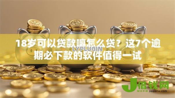 18岁可以贷款嘛怎么贷？这7个逾期必下款的软件值得一试