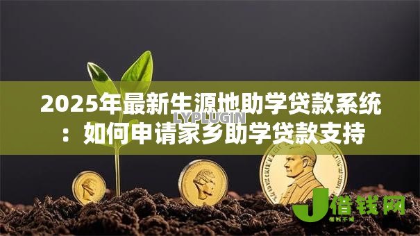 2025年最新生源地助学贷款系统:如何申请家乡助学贷款支持 2025年最新生源地助学贷款系统:如何申请家乡助学贷款支持