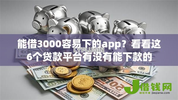 能借3000容易下的app?看看这6个贷款平台有没有能下款的 能借3000容易下的app?看看这6个贷款平台有没有能下款的