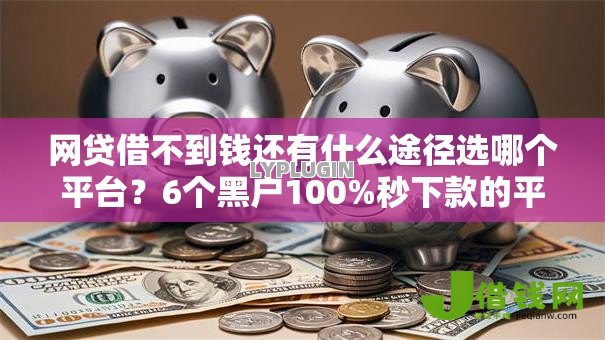 网贷借不到钱还有什么途径选哪个平台？6个黑户100%秒下款的平台推荐