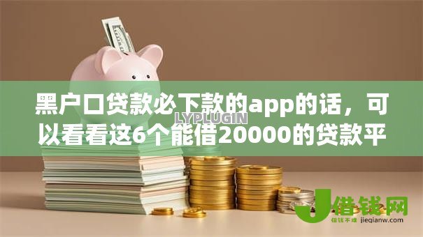 黑户口贷款必下款的app的话，可以看看这6个能借20000的贷款平台