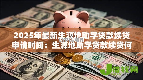 2025年最新生源地助学贷款续贷申请时间:生源地助学贷款续贷何时截止申请 2025年最新生源地助学贷款续贷申请时间:生源地助学贷款续贷何时截止申请