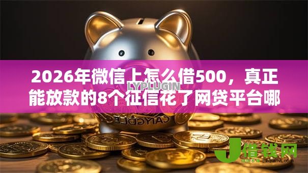 2026年微信上怎么借500，真正能放款的8个征信花了网贷平台哪些好下款推荐