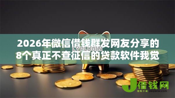 2026年微信借钱群发网友分享的8个真正不查征信的贷款软件我觉得不错! 2026年微信借钱群发网友分享的8个真正不查征信的贷款软件我觉得不错!