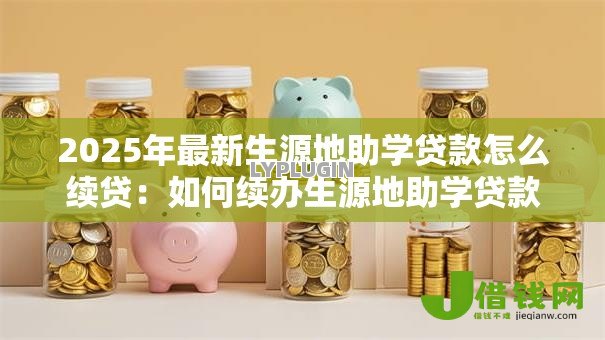 2025年最新生源地助学贷款怎么续贷：如何续办生源地助学贷款