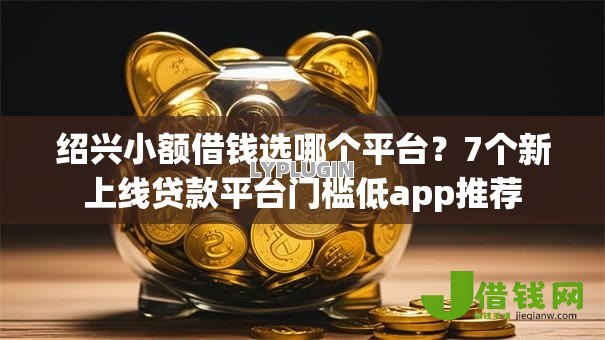 绍兴小额借钱选哪个平台？7个新上线贷款平台门槛低app推荐