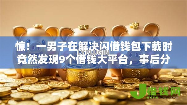 惊！一男子在解决闪借钱包下载时竟然发现9个借钱大平台，事后分享了出来