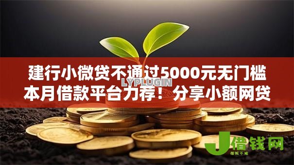 建行小微贷不通过5000元无门槛本月借款平台力荐!分享小额网贷口子5000元无门槛借款 建行小微贷不通过5000元无门槛本月借款平台力荐!分享小额网贷口子5000元无门槛借款