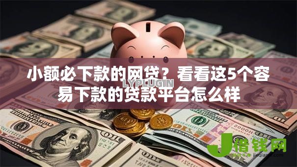 小额必下款的网贷?看看这5个容易下款的贷款平台怎么样 小额必下款的网贷?看看这5个容易下款的贷款平台怎么样