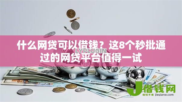 什么网贷可以借钱?这8个秒批通过的网贷平台值得一试 什么网贷可以借钱?这8个秒批通过的网贷平台值得一试