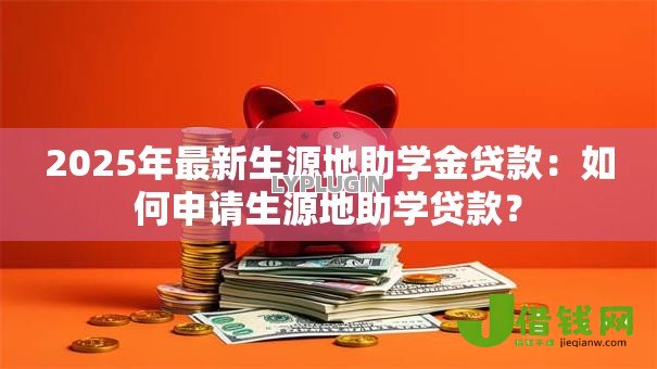 2025年最新生源地助学金贷款：如何申请生源地助学贷款？