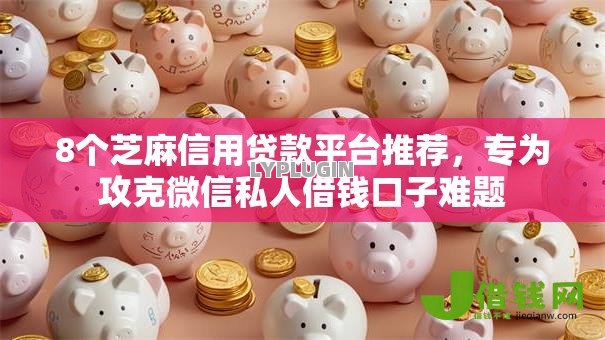 8个芝麻信用贷款平台推荐,专为攻克微信私人借钱口子难题 8个芝麻信用贷款平台推荐,专为攻克微信私人借钱口子难题