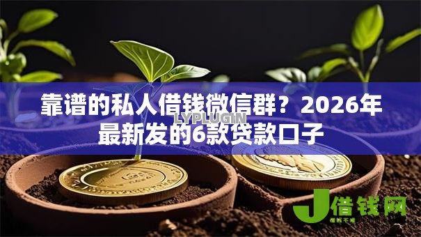 靠谱的私人借钱微信群?2026年最新发的6款贷款口子 靠谱的私人借钱微信群?2026年最新发的6款贷款口子