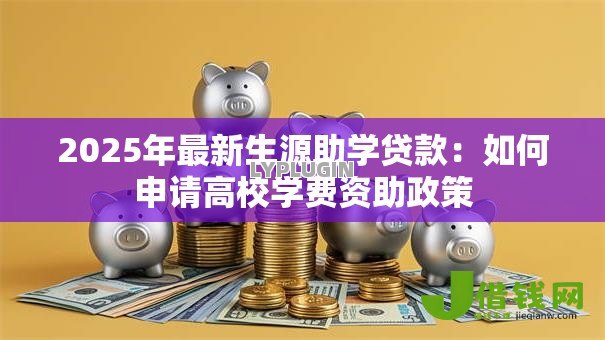 2025年最新生源助学贷款：如何申请高校学费资助政策