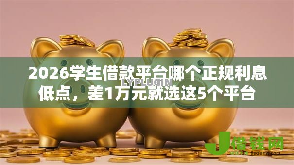 2026学生借款平台哪个正规利息低点，差1万元就选这5个平台