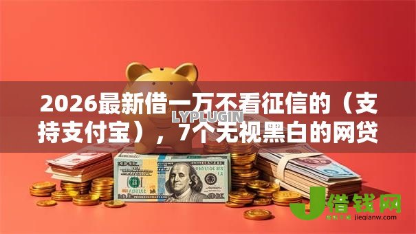2026最新借一万不看征信的(支持支付宝),7个无视黑白的网贷口子无私分享 2026最新借一万不看征信的(支持支付宝),7个无视黑白的网贷口子无私分享