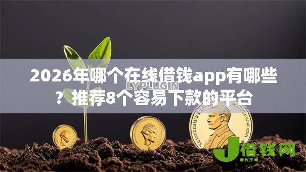 2026年哪个在线借钱app有哪些?推荐8个容易下款的平台 2026年哪个在线借钱app有哪些?推荐8个容易下款的平台