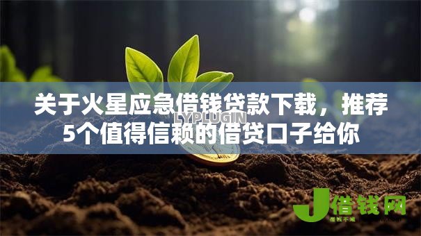 关于火星应急借钱贷款下载,推荐5个值得信赖的借贷口子给你 关于火星应急借钱贷款下载,推荐5个值得信赖的借贷口子给你