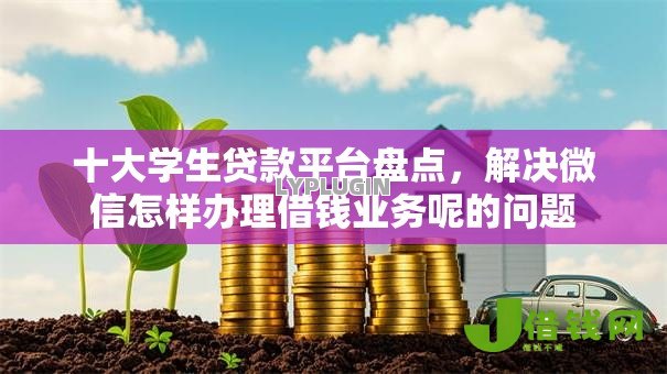 十大学生贷款平台盘点,解决微信怎样办理借钱业务呢的问题 十大学生贷款平台盘点,解决微信怎样办理借钱业务呢的问题