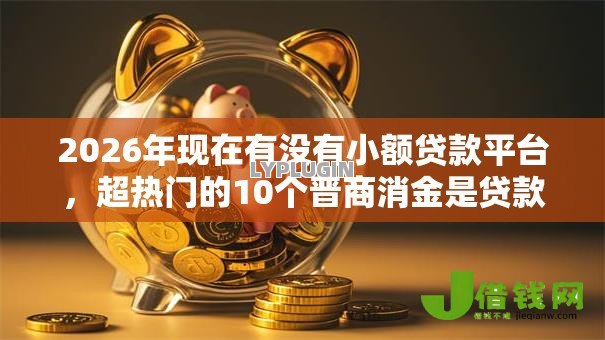 2026年现在有没有小额贷款平台,超热门的10个晋商消金是贷款平台推荐 2026年现在有没有小额贷款平台,超热门的10个晋商消金是贷款平台推荐