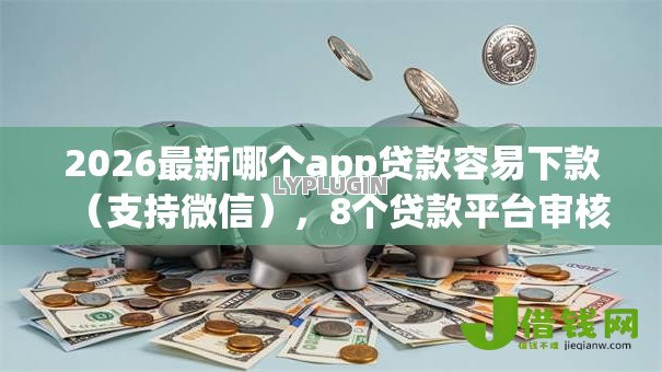 2026最新哪个app贷款容易下款（支持微信），8个贷款平台审核通过的几率高无私分享