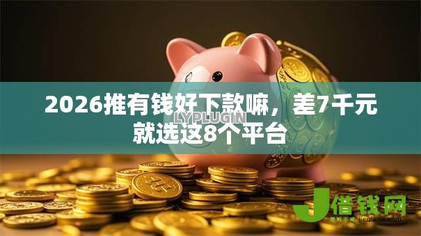 2026推有钱好下款嘛,差7千元就选这8个平台 2026推有钱好下款嘛,差7千元就选这8个平台