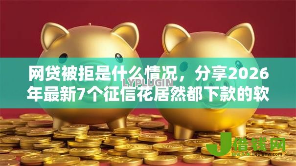 网贷被拒是什么情况，分享2026年最新7个征信花居然都下款的软件