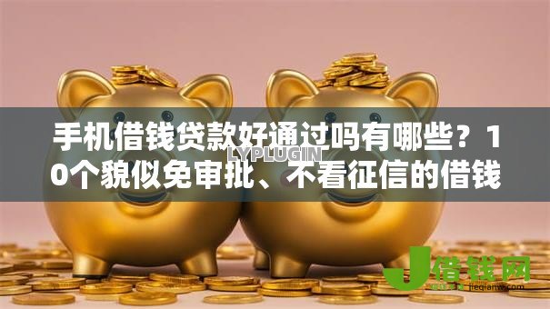 手机借钱贷款好通过吗有哪些?10个貌似免审批、不看征信的借钱平台合集 手机借钱贷款好通过吗有哪些?10个貌似免审批、不看征信的借钱平台合集