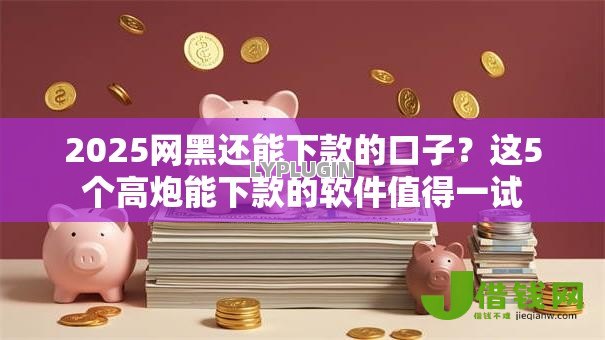 2025网黑还能下款的口子?这5个高炮能下款的软件值得一试 2025网黑还能下款的口子?这5个高炮能下款的软件值得一试