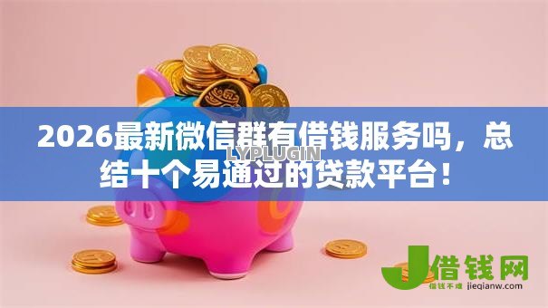 2026最新微信群有借钱服务吗，总结十个易通过的贷款平台！