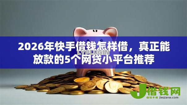 2026年快手借钱怎样借，真正能放款的5个网贷小平台推荐