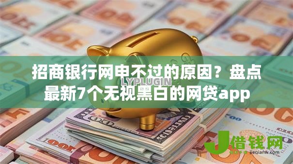 招商银行网申不过的原因?盘点最新7个无视黑白的网贷app 招商银行网申不过的原因?盘点最新7个无视黑白的网贷app