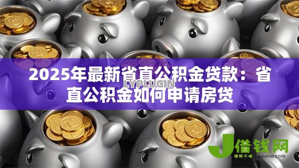 2025年最新省直公积金贷款：省直公积金如何申请房贷