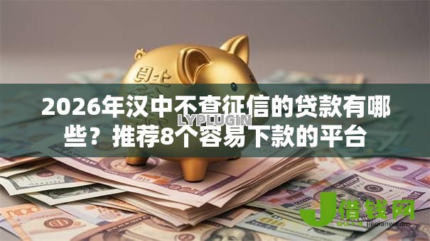 2026年汉中不查征信的贷款有哪些?推荐8个容易下款的平台 2026年汉中不查征信的贷款有哪些?推荐8个容易下款的平台