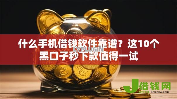 什么手机借钱软件靠谱?这10个黑口子秒下款值得一试 什么手机借钱软件靠谱?这10个黑口子秒下款值得一试