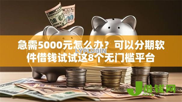 急需5000元怎么办?可以分期软件借钱试试这8个无门槛平台 急需5000元怎么办?可以分期软件借钱试试这8个无门槛平台