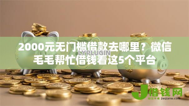 2000元无门槛借款去哪里?微信毛毛帮忙借钱看这5个平台 2000元无门槛借款去哪里?微信毛毛帮忙借钱看这5个平台
