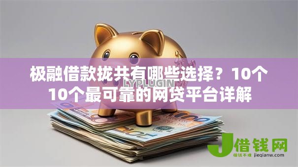 极融借款拢共有哪些选择?10个10个最可靠的网贷平台详解 极融借款拢共有哪些选择?10个10个最可靠的网贷平台详解