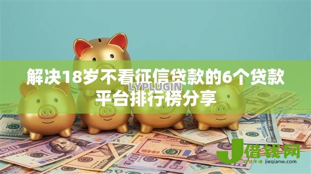 解决18岁不看征信贷款的6个贷款平台排行榜分享 解决18岁不看征信贷款的6个贷款平台排行榜分享