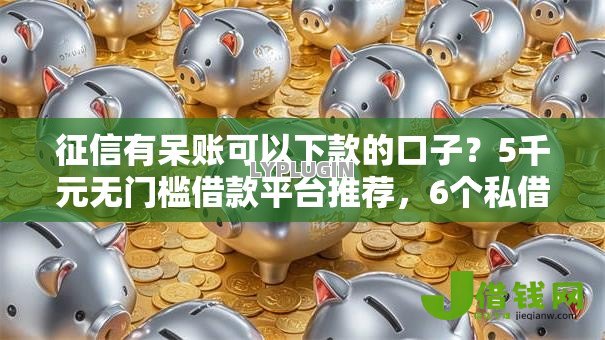 征信有呆账可以下款的口子?5千元无门槛借款平台推荐,6个私借口子盘点 征信有呆账可以下款的口子?5千元无门槛借款平台推荐,6个私借口子盘点
