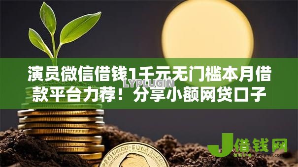 演员微信借钱1千元无门槛本月借款平台力荐!分享小额网贷口子1千元无门槛借款 演员微信借钱1千元无门槛本月借款平台力荐!分享小额网贷口子1千元无门槛借款