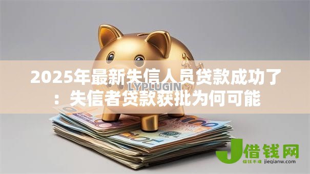 2025年最新失信人员贷款成功了：失信者贷款获批为何可能