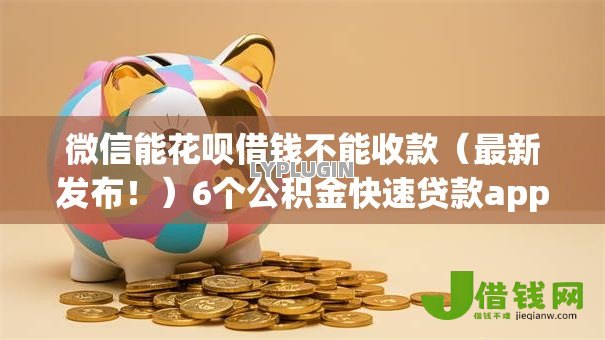 微信能花呗借钱不能收款(最新发布!)6个公积金快速贷款app 微信能花呗借钱不能收款(最新发布!)6个公积金快速贷款app