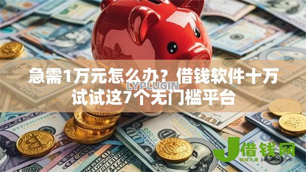 急需1万元怎么办?借钱软件十万试试这7个无门槛平台 急需1万元怎么办?借钱软件十万试试这7个无门槛平台