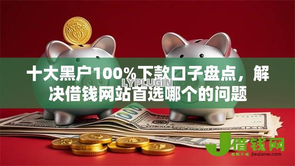 十大黑户100%下款口子盘点,解决借钱网站首选哪个的问题 十大黑户100%下款口子盘点,解决借钱网站首选哪个的问题