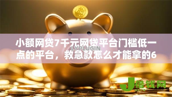 小额网贷7千元网贷平台门槛低一点的平台,救急款怎么才能拿的6个平台介绍 小额网贷7千元网贷平台门槛低一点的平台,救急款怎么才能拿的6个平台介绍