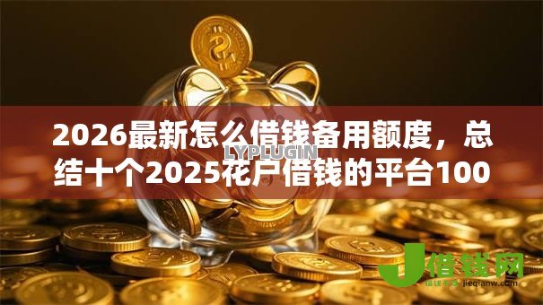 2026最新怎么借钱备用额度,总结十个2025花户借钱的平台100%能借到! 2026最新怎么借钱备用额度,总结十个2025花户借钱的平台100%能借到!
