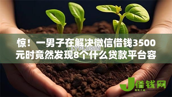 惊!一男子在解决微信借钱3500元时竟然发现8个什么贷款平台容易通过,事后分享了出来 惊!一男子在解决微信借钱3500元时竟然发现8个什么贷款平台容易通过,事后分享了出来