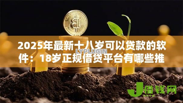 2025年最新十八岁可以贷款的软件：18岁正规借贷平台有哪些推荐